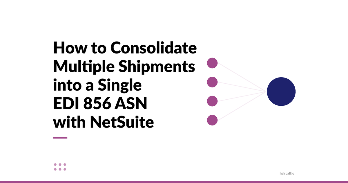 EDI ASN consolidation in NetSuite. How to Consolidate Multiple Shipments into a Single EDI 856 ASN with NetSuite - Hairball